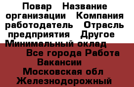 Повар › Название организации ­ Компания-работодатель › Отрасль предприятия ­ Другое › Минимальный оклад ­ 10 000 - Все города Работа » Вакансии   . Московская обл.,Железнодорожный г.